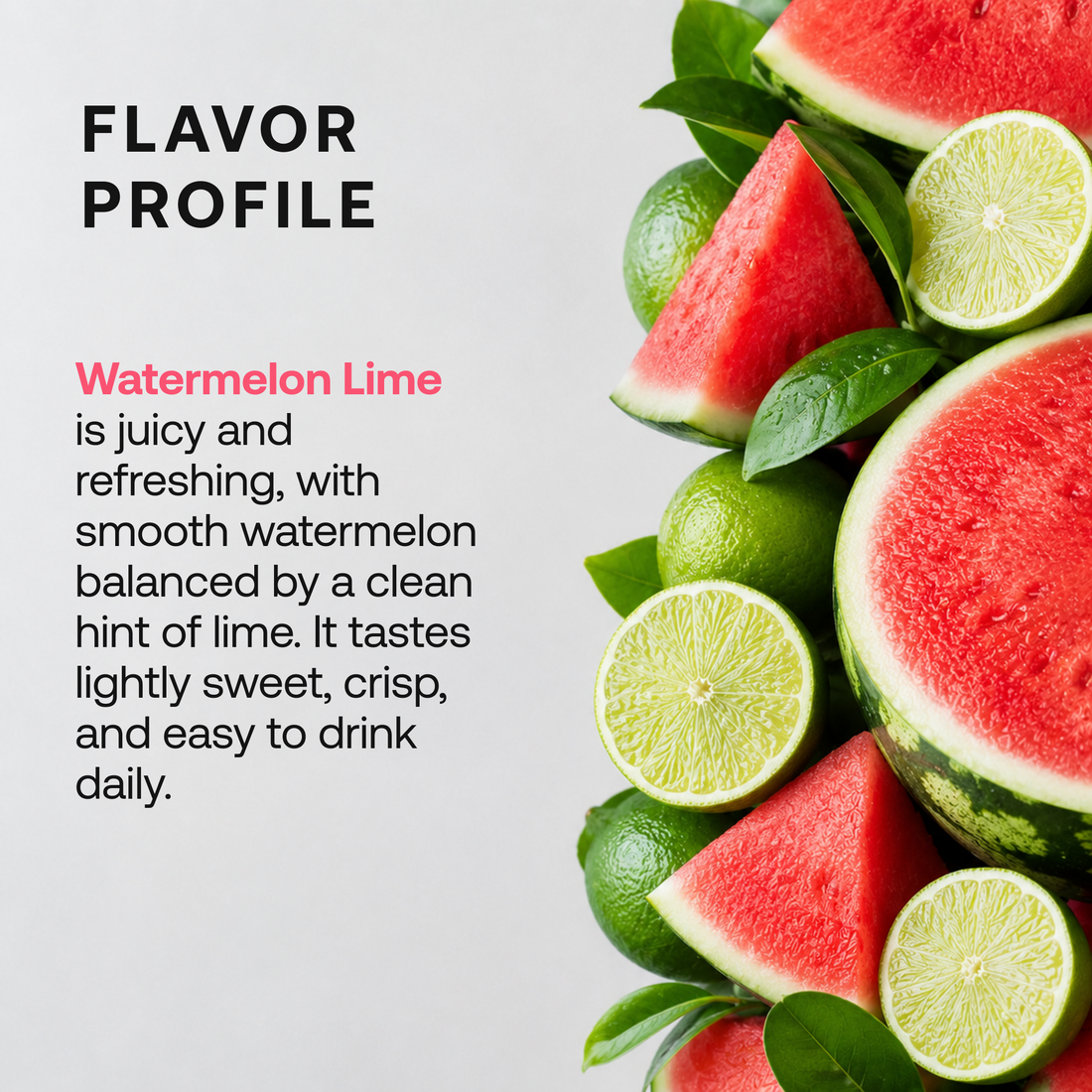 DayShift Watermelon Lime flavor profile with watermelon and lime. Juicy watermelon balanced by a hint of lime, lightly sweet and crisp.